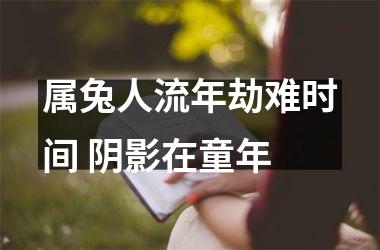 属兔人流年劫难时间 阴影在童年