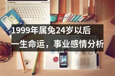 1999年属兔24岁以后一生命运，事业感情分析