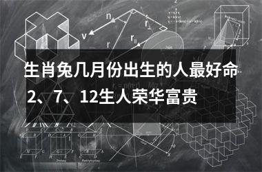 生肖兔几月份出生的人好命 2、7、12生人荣华富贵