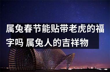 <h3>属兔春节能贴带老虎的福字吗 属兔人的吉祥物