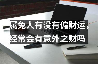 <h3>属兔人有没有偏财运，经常会有意外之财吗