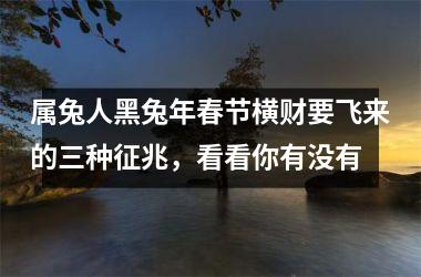 <h3>属兔人黑兔年春节横财要飞来的三种征兆，看看你有没有