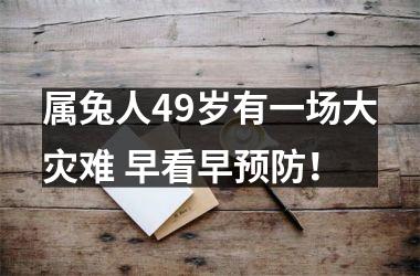 属兔人49岁有一场大灾难 早看早预防！