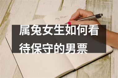 <h3>属兔女生如何看待保守的男票