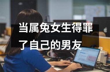 当属兔女生得罪了自己的男友