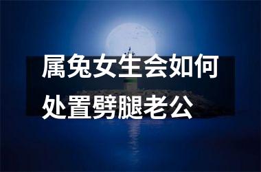 属兔女生会如何处置劈腿老公