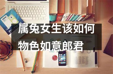 属兔女生该如何物色如意郎君
