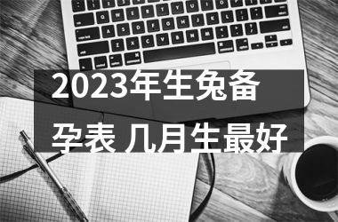 2025年生兔备孕表 几月生好