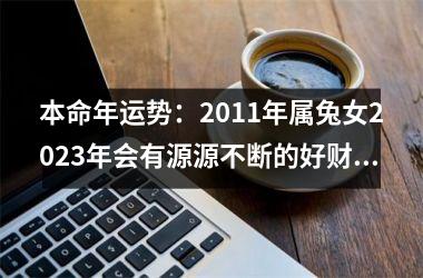 本命年运势：2011年属兔女2025年会有源源不断的好财运吗