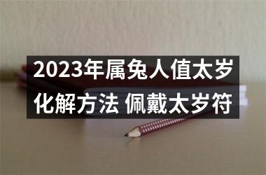 <h3>2025年属兔人值太岁化解方法 佩戴太岁符