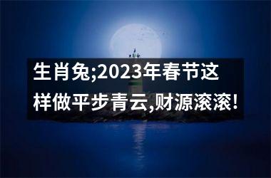 生肖兔;2025年春节这样做平步青云,财源滚滚!