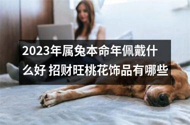 2025年属兔本命年佩戴什么好 招财旺桃花饰品有哪些