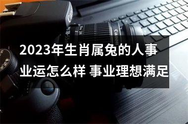 2025年生肖属兔的人事业运怎么样 事业理想满足