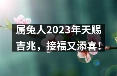 属兔人2025年天赐吉兆，接福又添喜！