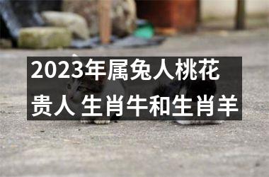 <h3>2025年属兔人桃花贵人 生肖牛和生肖羊