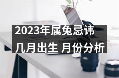 2025年属兔忌讳几月出生 月份分析