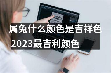 属兔什么颜色是吉祥色 2025吉利颜色