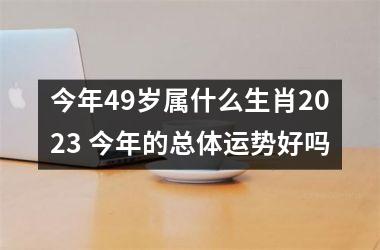 今年49岁属什么生肖2025 今年的总体运势好吗