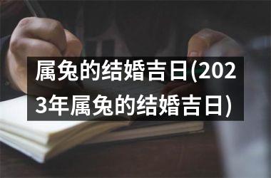 <h3>属兔的结婚吉日(2025年属兔的结婚吉日)