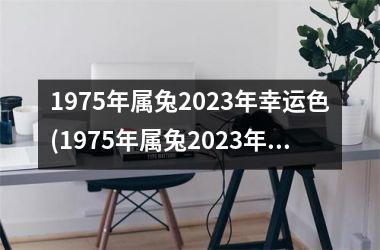 <h3>1975年属兔2025年幸运色(1975年属兔2025年运势及运程每月运程)