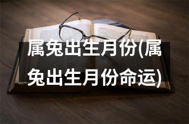 属兔出生月份(属兔出生月份命运)
