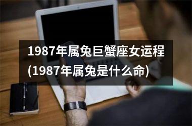1987年属兔巨蟹座女运程(1987年属兔是什么命)
