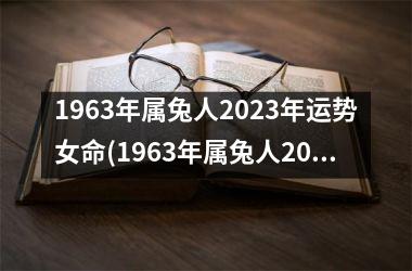 1963年属兔人2025年运势女命(1963年属兔人2025年运势及运程每月运程)