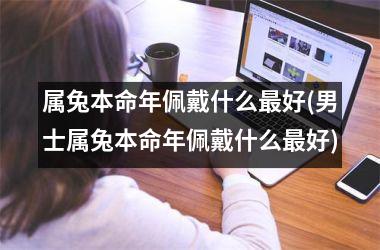 <h3>属兔本命年佩戴什么好(男士属兔本命年佩戴什么好)