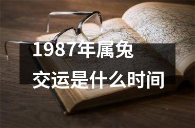 1987年属兔交运是什么时间
