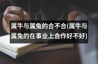 属牛与属兔的合不合(属牛与属兔的在事业上合作好不好)