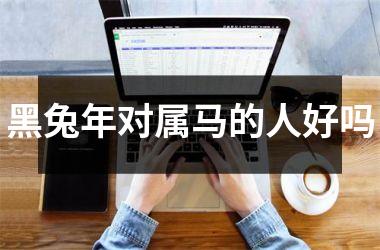 黑兔年对属马的人好吗