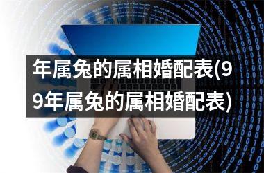 年属兔的属相婚配表(99年属兔的属相婚配表)