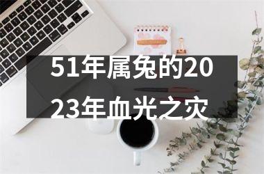 51年属兔的2025年血光之灾