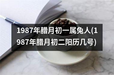 1987年腊月初一属兔人(1987年腊月初二阳历几号)