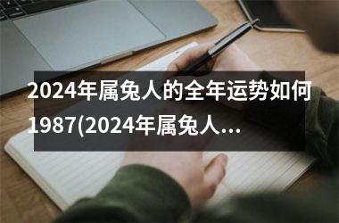 2024年属兔人的全年运势如何1987(2024年属兔人的全年运势如何)