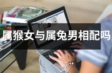 属猴女与属兔男相配吗