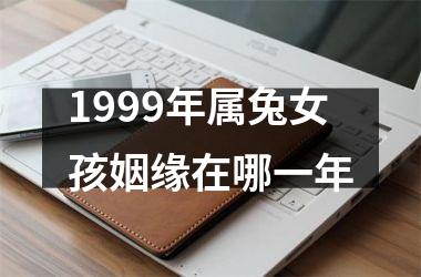 1999年属兔女孩姻缘在哪一年