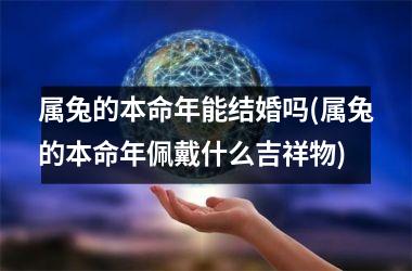 属兔的本命年能结婚吗(属兔的本命年佩戴什么吉祥物)
