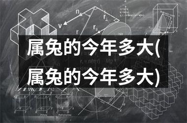 属兔的今年多大(属兔的今年多大)