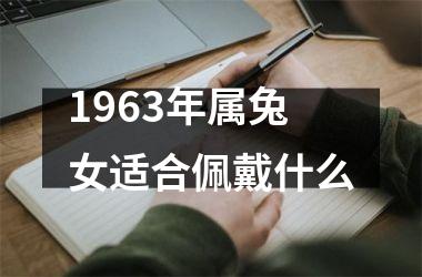 <h3>1963年属兔女适合佩戴什么