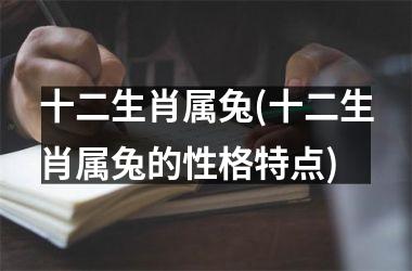 <h3>十二生肖属兔(十二生肖属兔的性格特点)
