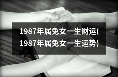 1987年属兔女一生财运(1987年属兔女一生运势)