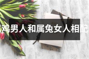 属鸡男人和属兔女人相配吗