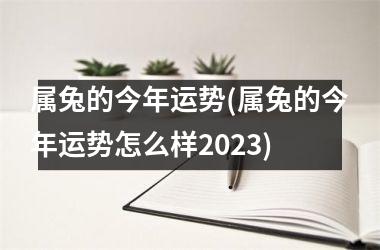 属兔的今年运势(属兔的今年运势怎么样2025)