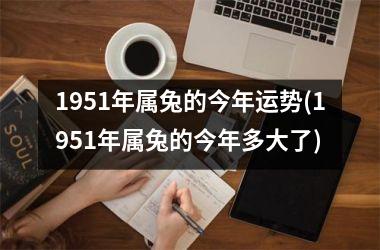 1951年属兔的今年运势(1951年属兔的今年多大了)