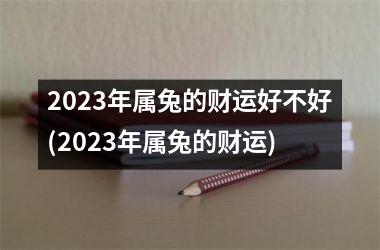 2025年属兔的财运好不好(2025年属兔的财运)
