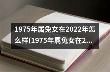 1975年属兔女在2022年怎么样(1975年属兔女在2023年运势会如何)