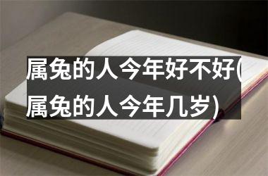 属兔的人今年好不好(属兔的人今年几岁)