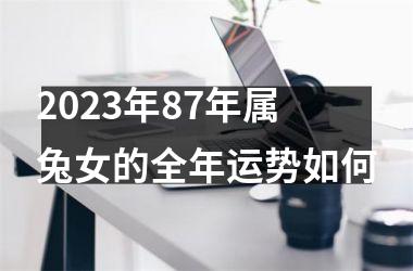 2023年87年属兔女的全年运势如何