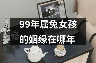 99年属兔女孩的姻缘在哪年